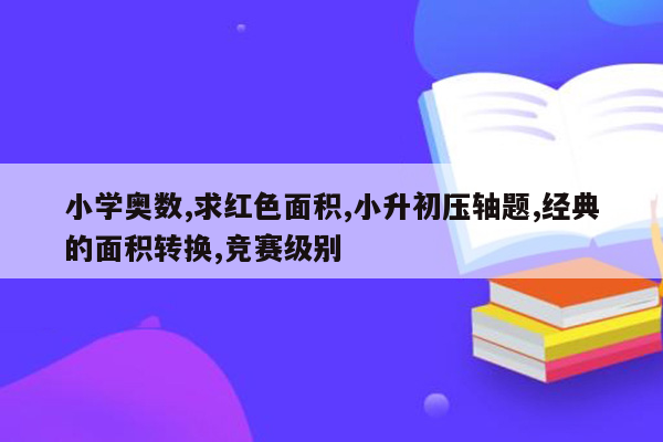 小学奥数,求红色面积,小升初压轴题,经典的面积转换,竞赛级别