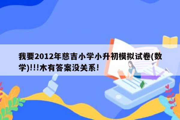 我要2012年慈吉小学小升初模拟试卷(数学)!!!木有答案没关系!