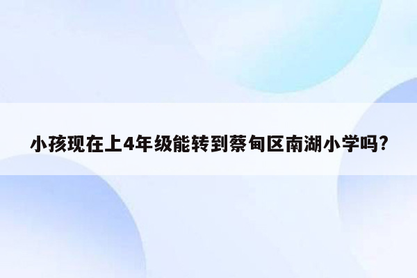 小孩现在上4年级能转到蔡甸区南湖小学吗?