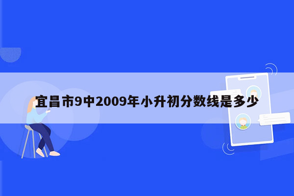 宜昌市9中2009年小升初分数线是多少