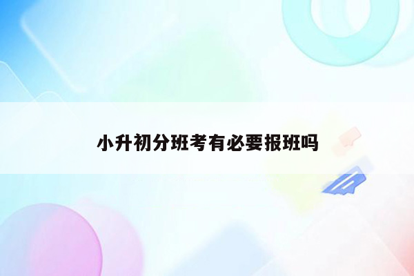 小升初分班考有必要报班吗