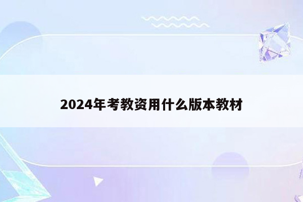 2024年考教资用什么版本教材