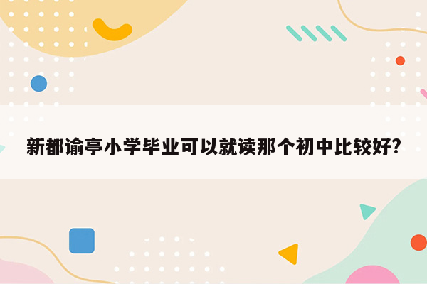 新都谕亭小学毕业可以就读那个初中比较好?