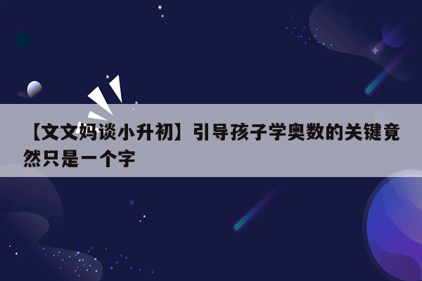 【文文妈谈小升初】引导孩子学奥数的关键竟然只是一个字