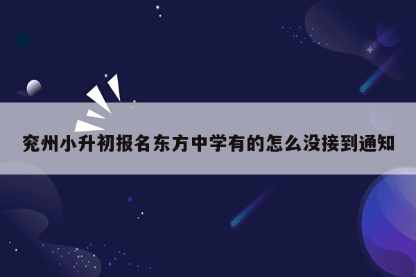 兖州小升初报名东方中学有的怎么没接到通知