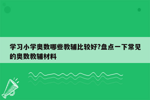 学习小学奥数哪些教辅比较好?盘点一下常见的奥数教辅材料