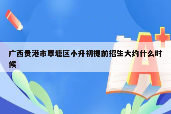 广西贵港市覃塘区小升初提前招生大约什么时候