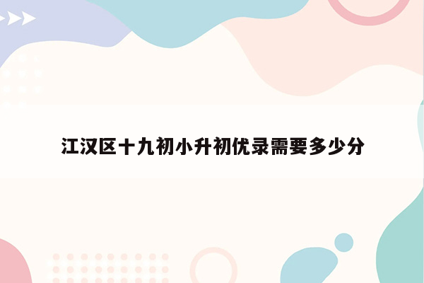 江汉区十九初小升初优录需要多少分