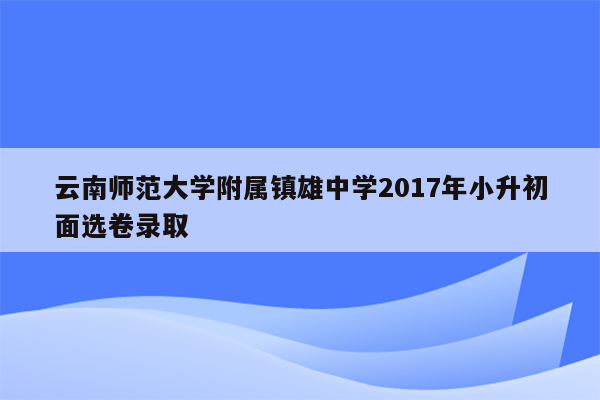 云南师范大学附属镇雄中学2017年小升初面选卷录取