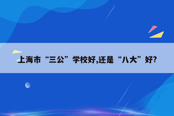 上海市“三公”学校好,还是“八大”好?