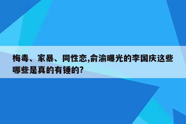 梅毒、家暴、同性恋,俞渝曝光的李国庆这些哪些是真的有锤的?