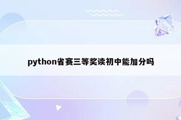 python省赛三等奖读初中能加分吗