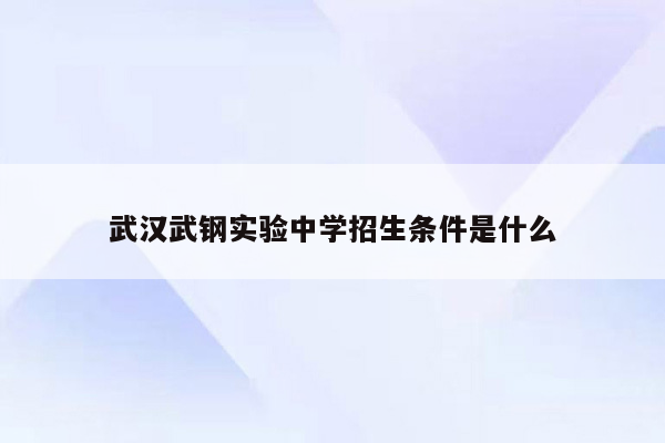 武汉武钢实验中学招生条件是什么