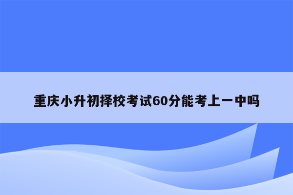 重庆小升初择校考试60分能考上一中吗