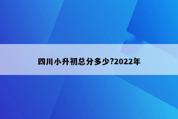 四川小升初总分多少?2022年