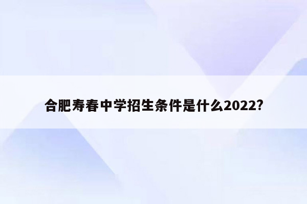 合肥寿春中学招生条件是什么2022?