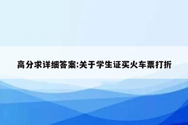 高分求详细答案:关于学生证买火车票打折