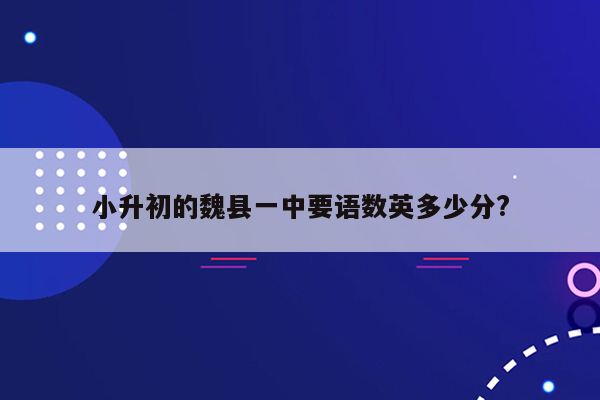 小升初的魏县一中要语数英多少分?