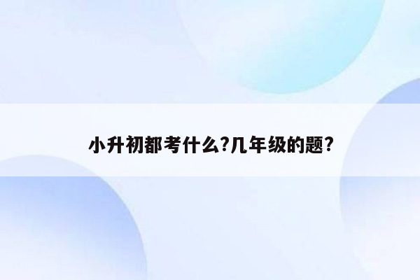 小升初都考什么?几年级的题?