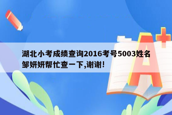 湖北小考成绩查询2016考号5003姓名邹妍妍帮忙查一下,谢谢!