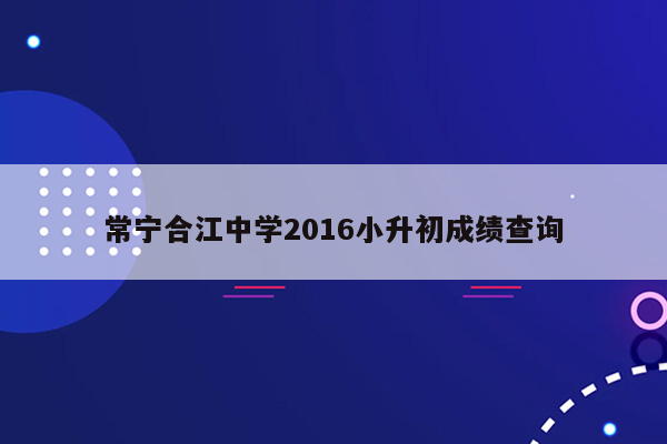 常宁合江中学2016小升初成绩查询