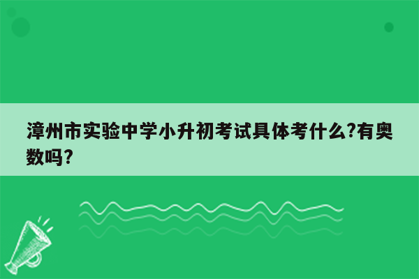 漳州市实验中学小升初考试具体考什么?有奥数吗?