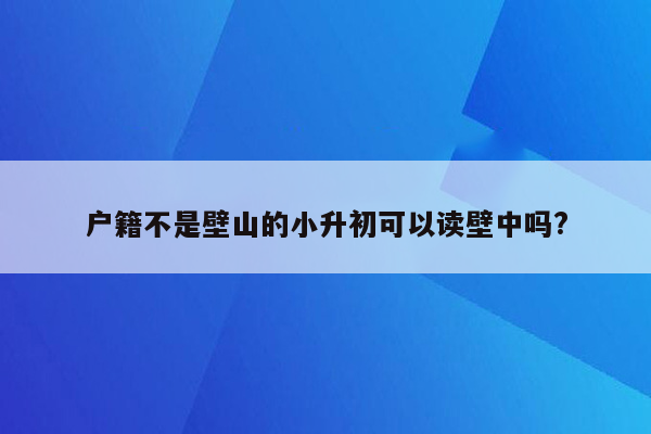 户籍不是壁山的小升初可以读壁中吗?