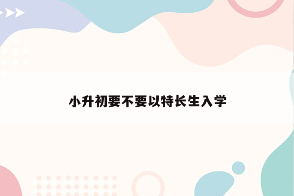 小升初要不要以特长生入学