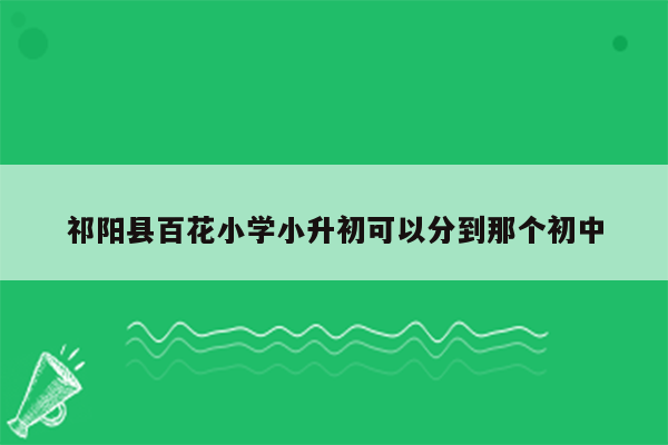 祁阳县百花小学小升初可以分到那个初中