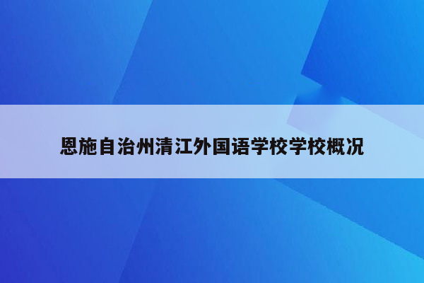 恩施自治州清江外国语学校学校概况