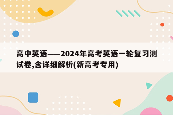 高中英语——2024年高考英语一轮复习测试卷,含详细解析(新高考专用)