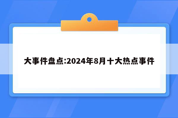 大事件盘点:2024年8月十大热点事件