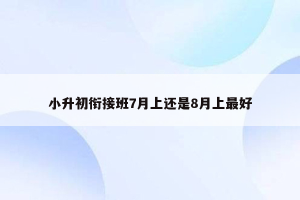 小升初衔接班7月上还是8月上最好