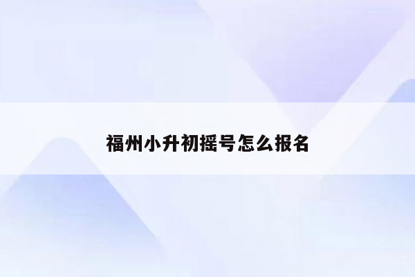 福州小升初摇号怎么报名