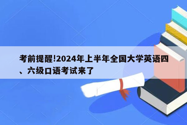 考前提醒!2024年上半年全国大学英语四、六级口语考试来了