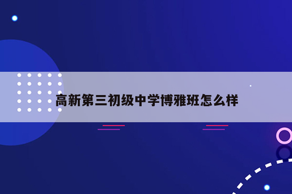 高新第三初级中学博雅班怎么样