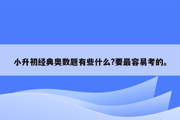 小升初经典奥数题有些什么?要最容易考的。