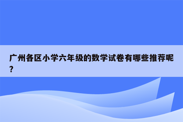 广州各区小学六年级的数学试卷有哪些推荐呢?