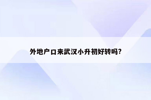 外地户口来武汉小升初好转吗?