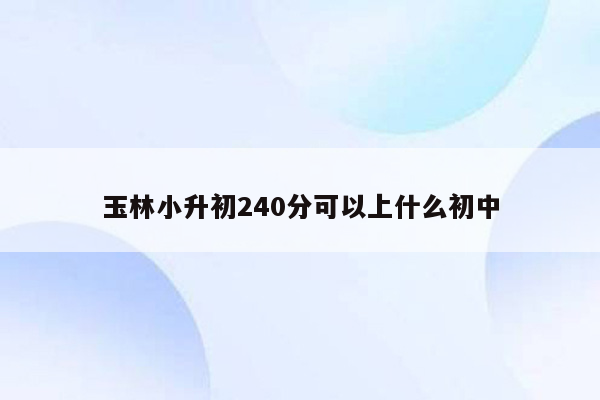 玉林小升初240分可以上什么初中