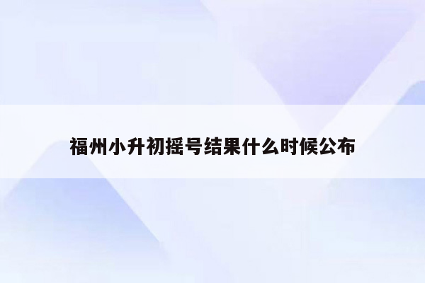 福州小升初摇号结果什么时候公布