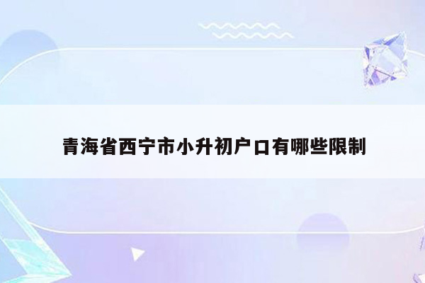 青海省西宁市小升初户口有哪些限制