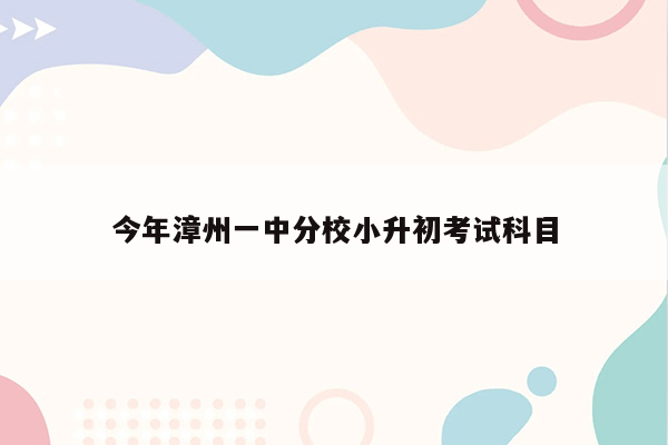 今年漳州一中分校小升初考试科目