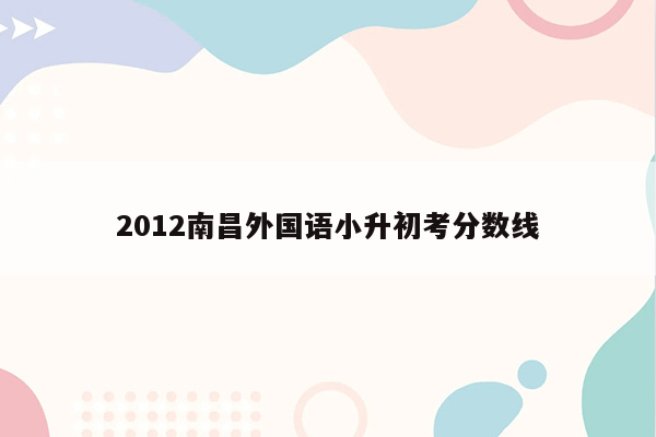 2012南昌外国语小升初考分数线