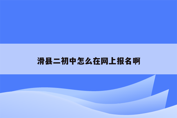 滑县二初中怎么在网上报名啊