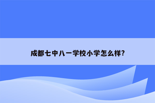 成都七中八一学校小学怎么样?