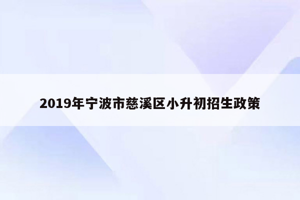 2019年宁波市慈溪区小升初招生政策