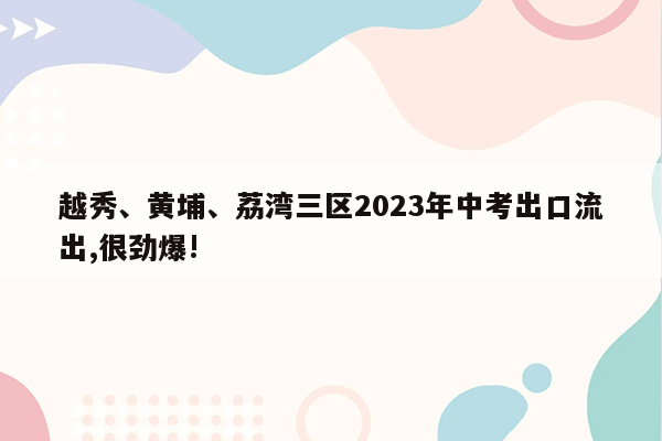 越秀、黄埔、荔湾三区2023年中考出口流出,很劲爆!