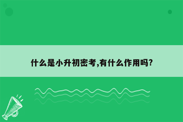 什么是小升初密考,有什么作用吗?