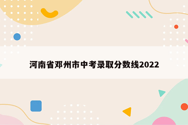 河南省邓州市中考录取分数线2022